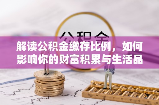 昆山解读公积金缴存比例，如何影响你的财富积累与生活品质