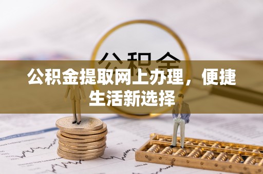 昆山公积金提取网上办理，便捷生活新选择
