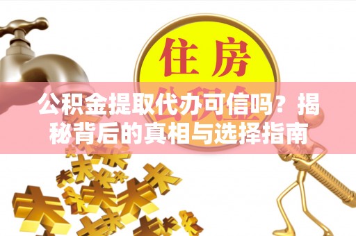 昆山公积金提取代办可信吗？揭秘背后的真相与选择指南