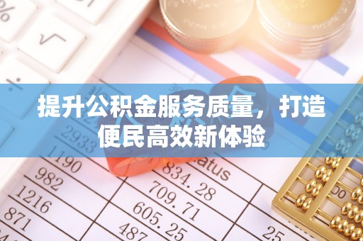 昆山提升公积金服务质量，打造便民高效新体验