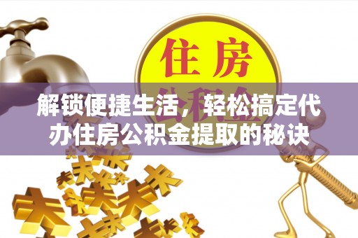 昆山解锁便捷生活，轻松搞定代办住房公积金提取的秘诀