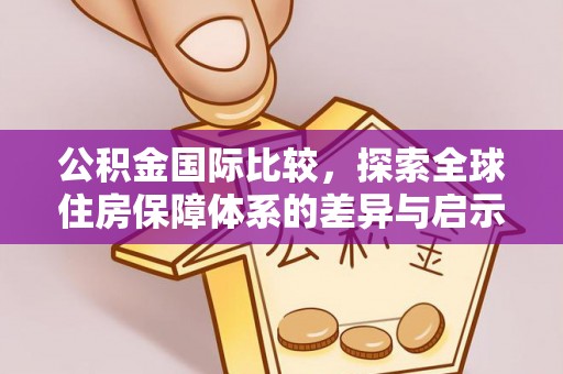 昆山公积金国际比较，探索全球住房保障体系的差异与启示