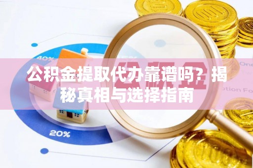昆山公积金提取代办靠谱吗？揭秘真相与选择指南