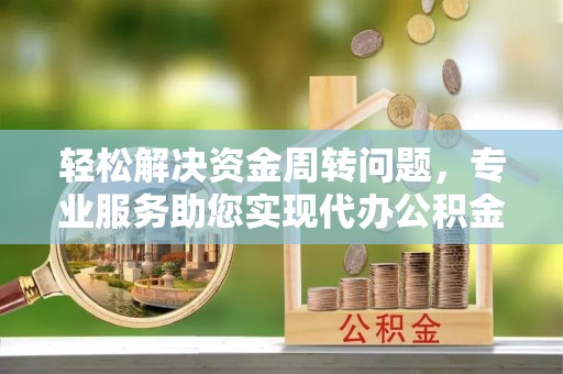 昆山轻松解决资金周转问题，专业服务助您实现代办公积金提取