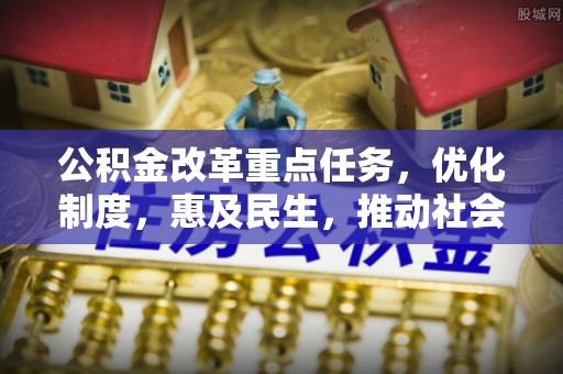 昆山公积金改革重点任务，优化制度，惠及民生，推动社会公平
