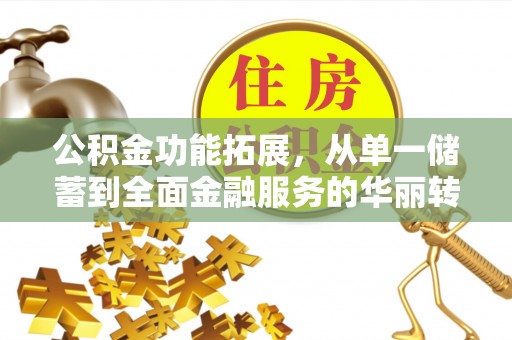 昆山公积金功能拓展，从单一储蓄到全面金融服务的华丽转身