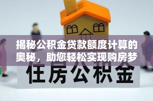 昆山揭秘公积金贷款额度计算的奥秘，助您轻松实现购房梦想