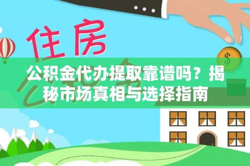 昆山公积金代办提取靠谱吗？揭秘市场真相与选择指南