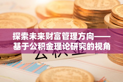 昆山探索未来财富管理方向——基于公积金理论研究的视角
