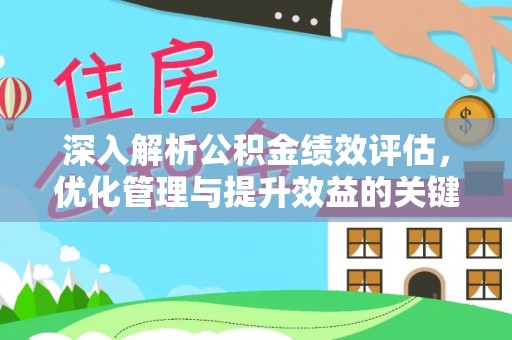 昆山深入解析公积金绩效评估，优化管理与提升效益的关键路径
