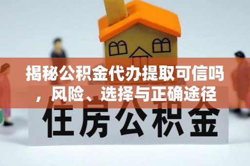 昆山揭秘公积金代办提取可信吗，风险、选择与正确途径