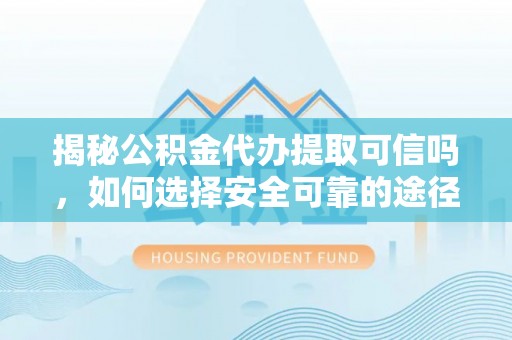 昆山揭秘公积金代办提取可信吗，如何选择安全可靠的途径