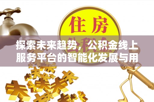 昆山探索未来趋势，公积金线上服务平台的智能化发展与用户便利性提升