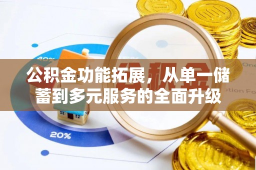 昆山公积金功能拓展，从单一储蓄到多元服务的全面升级