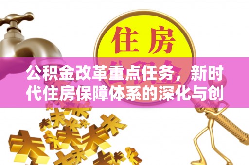 昆山公积金改革重点任务，新时代住房保障体系的深化与创新