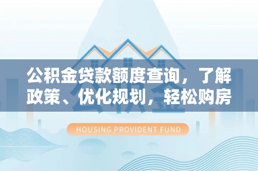 昆山公积金贷款额度查询，了解政策、优化规划，轻松购房不是梦