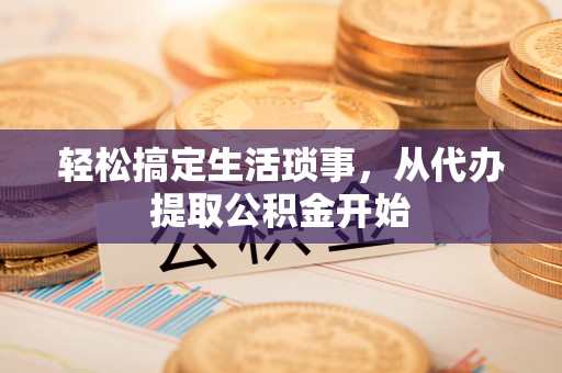 昆山轻松搞定生活琐事，从代办提取公积金开始
