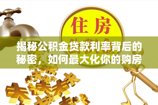 昆山揭秘公积金贷款利率背后的秘密，如何最大化你的购房优势