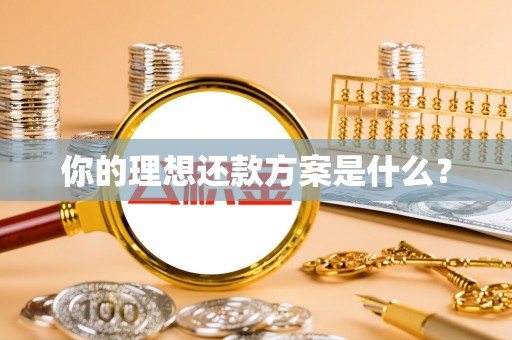 昆山你的理想还款方案是什么？
