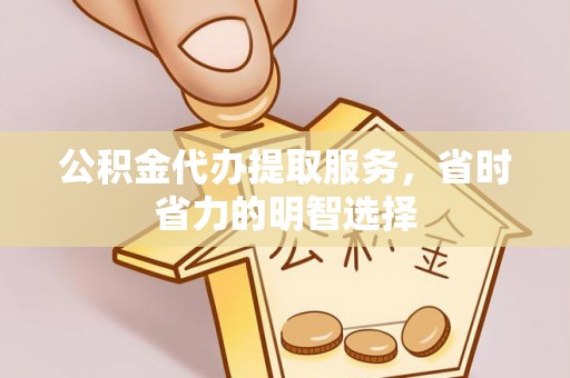 昆山公积金代办提取服务，省时省力的明智选择
