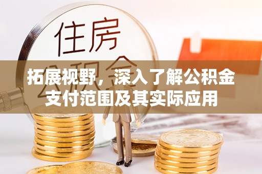 昆山拓展视野，深入了解公积金支付范围及其实际应用