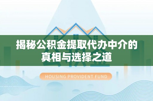 昆山揭秘公积金提取代办中介的真相与选择之道