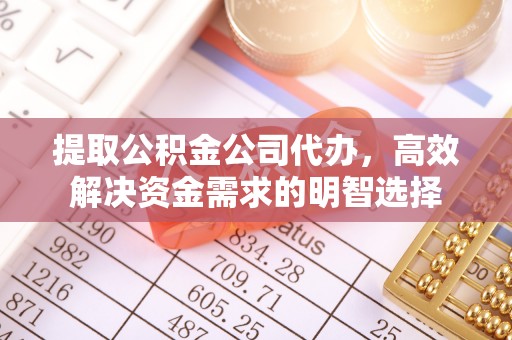 昆山提取公积金公司代办，高效解决资金需求的明智选择