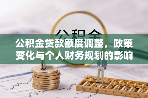昆山公积金贷款额度调整，政策变化与个人财务规划的影响