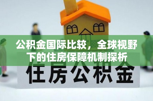 昆山公积金国际比较，全球视野下的住房保障机制探析