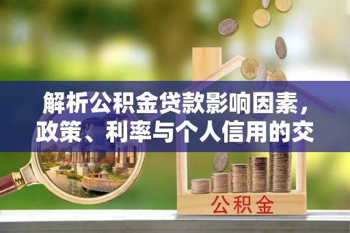 昆山解析公积金贷款影响因素，政策、利率与个人信用的交织作用