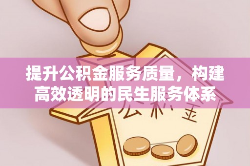 昆山提升公积金服务质量，构建高效透明的民生服务体系