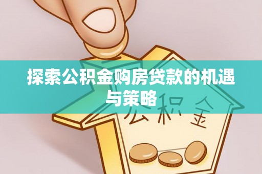 昆山探索公积金购房贷款的机遇与策略