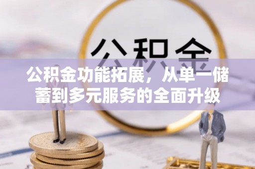 昆山公积金功能拓展，从单一储蓄到多元服务的全面升级