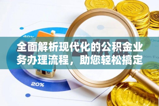 昆山全面解析现代化的公积金业务办理流程，助您轻松搞定每一笔交易