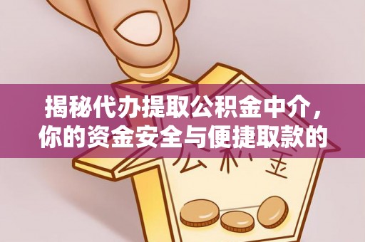 昆山揭秘代办提取公积金中介，你的资金安全与便捷取款的平衡点