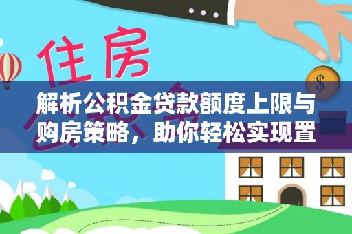 昆山解析公积金贷款额度上限与购房策略，助你轻松实现置业梦想