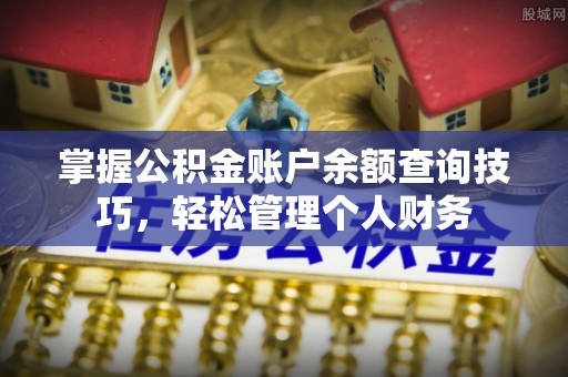 昆山掌握公积金账户余额查询技巧，轻松管理个人财务