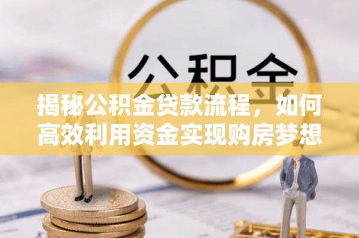 昆山揭秘公积金贷款流程，如何高效利用资金实现购房梦想