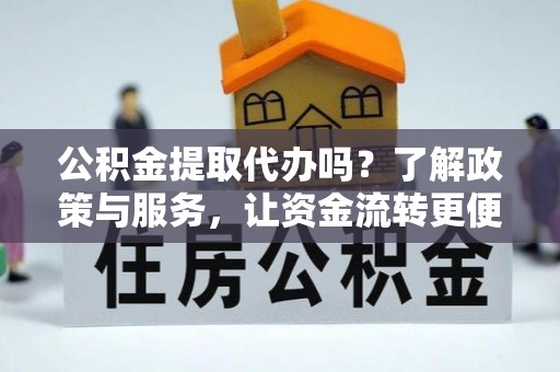 昆山公积金提取代办吗？了解政策与服务，让资金流转更便捷