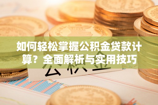 昆山如何轻松掌握公积金贷款计算？全面解析与实用技巧