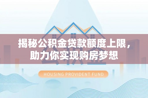 昆山揭秘公积金贷款额度上限，助力你实现购房梦想