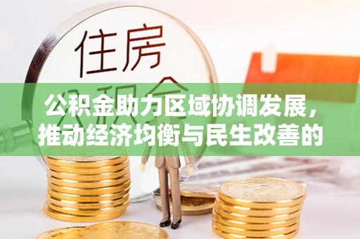 昆山公积金助力区域协调发展，推动经济均衡与民生改善的新引擎