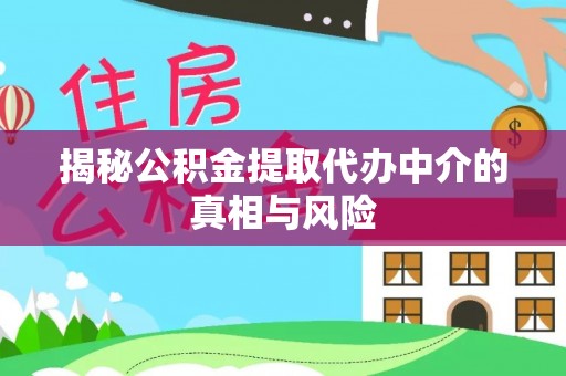 昆山揭秘公积金提取代办中介的真相与风险