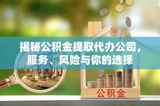 昆山揭秘公积金提取代办公司，服务、风险与你的选择