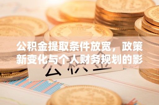 昆山公积金提取条件放宽，政策新变化与个人财务规划的影响
