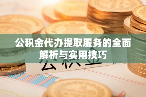昆山公积金代办提取服务的全面解析与实用技巧