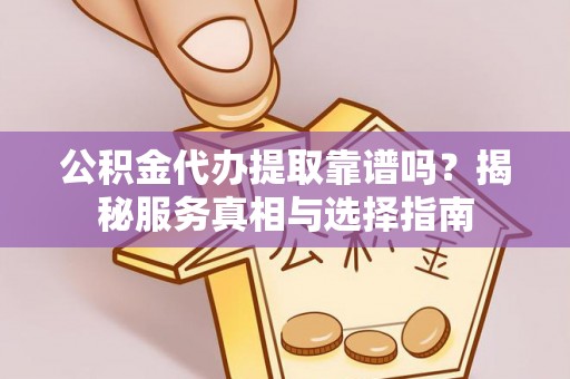 昆山公积金代办提取靠谱吗？揭秘服务真相与选择指南