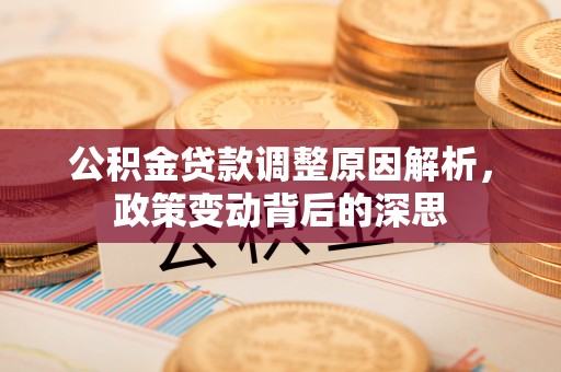 昆山公积金贷款调整原因解析，政策变动背后的深思
