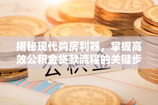 昆山揭秘现代购房利器，掌握高效公积金贷款流程的关键步骤