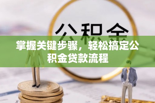 昆山掌握关键步骤，轻松搞定公积金贷款流程